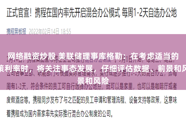 网络融资炒股 美联储理事库格勒：在考虑适当的政策利率时，将关注事态发展，仔细评估数据、前景和风险