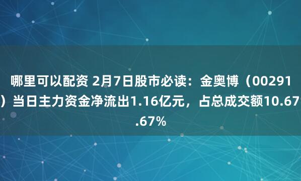 哪里可以配资 2月7日股市必读：金奥博（002917）当日主力资金净流出1.16亿元，占总成交额10.67%