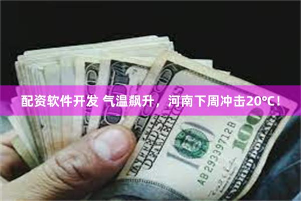 配资软件开发 气温飙升，河南下周冲击20℃！