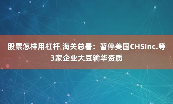 股票怎样用杠杆 海关总署：暂停美国CHSInc.等3家企业大豆输华资质