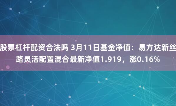 股票杠杆配资合法吗 3月11日基金净值：易方达新丝路灵活配置混合最新净值1.919，涨0.16%