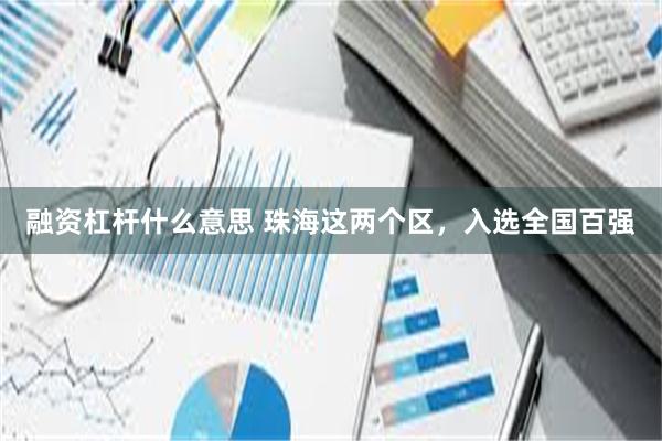 融资杠杆什么意思 珠海这两个区，入选全国百强